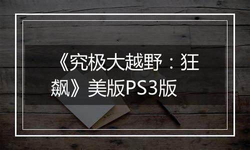 《究极大越野：狂飙》美版PS3版