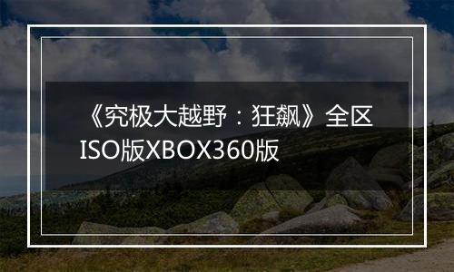 《究极大越野：狂飙》全区ISO版XBOX360版