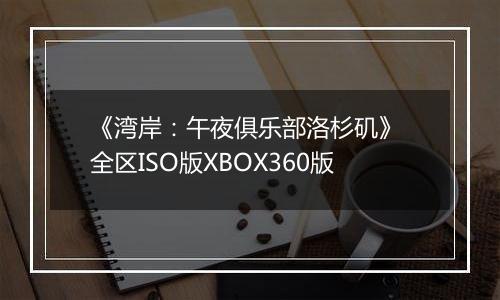 《湾岸：午夜俱乐部洛杉矶》 全区ISO版XBOX360版