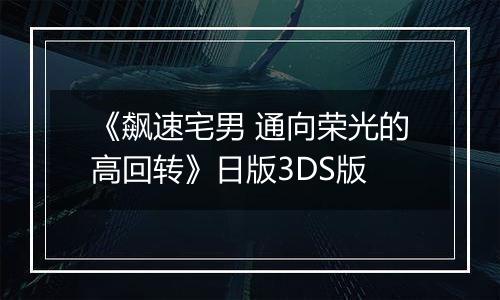 《飙速宅男 通向荣光的高回转》日版3DS版