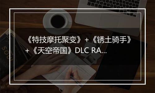 《特技摩托聚变》+《锈土骑手》+《天空帝国》DLC RAS免安装版