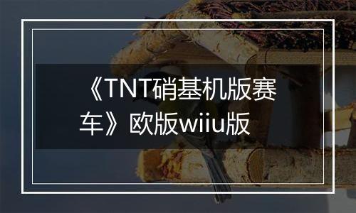 《TNT硝基机版赛车》欧版wiiu版