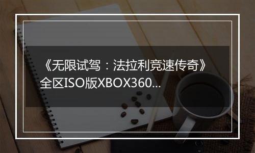 《无限试驾：法拉利竞速传奇》 全区ISO版XBOX360版