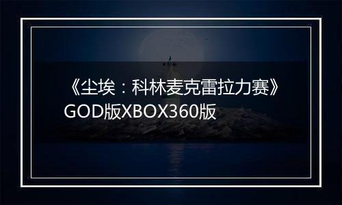 《尘埃：科林麦克雷拉力赛》GOD版XBOX360版最新版