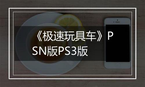 《极速玩具车》PSN版PS3版最新版