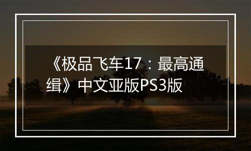 《极品飞车17：最高通缉》中文亚版PS3版最新版