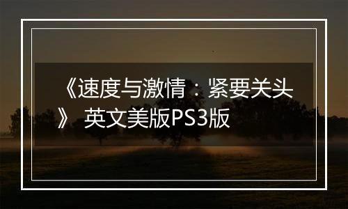 《速度与激情：紧要关头》 英文美版PS3版最新版