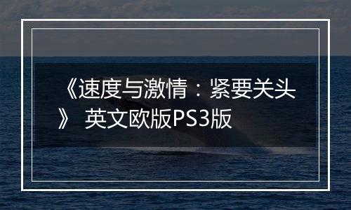 《速度与激情：紧要关头》 英文欧版PS3版最新版