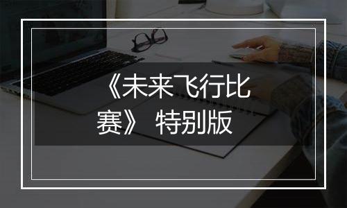 《未来飞行比赛》 特别版最新版