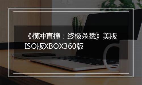 《横冲直撞：终极杀戮》美版ISO版XBOX360版