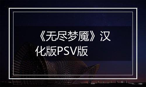《无尽梦魇》汉化版PSV版