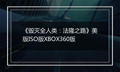 《毁灭全人类：法隆之路》美版ISO版XBOX360版