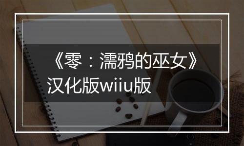 《零：濡鸦的巫女》汉化版wiiu版