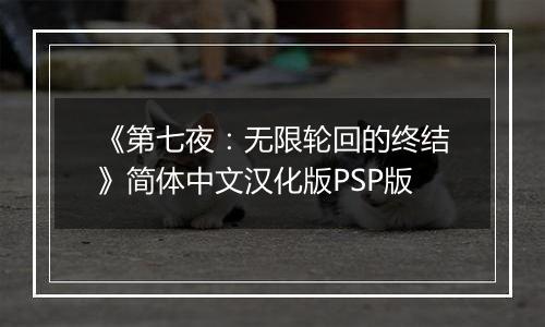 《第七夜：无限轮回的终结》简体中文汉化版PSP版