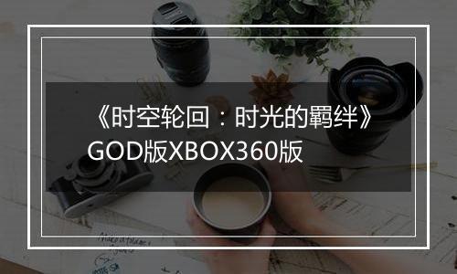 《时空轮回：时光的羁绊》GOD版XBOX360版