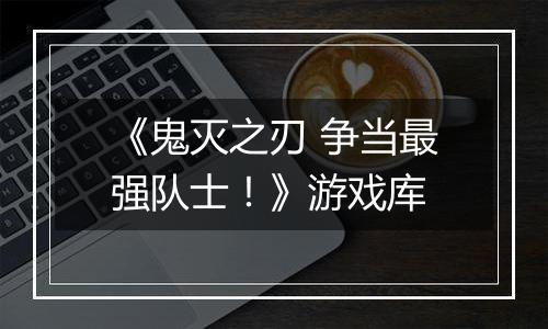 《鬼灭之刃 争当最强队士！》游戏库