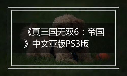 《真三国无双6:帝国》中文亚版PS3版