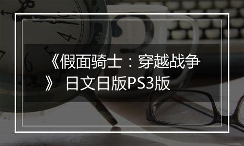 《假面骑士：穿越战争》 日文日版PS3版