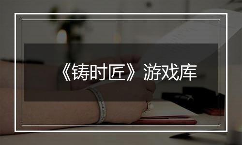 《铸时匠》游戏库