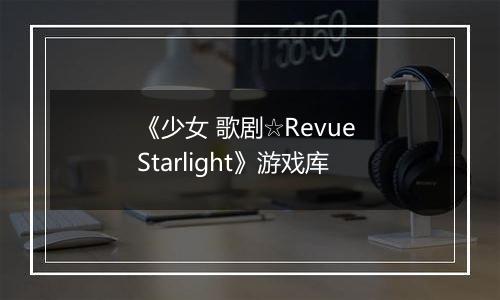 《少女 歌剧☆Revue Starlight》游戏库
