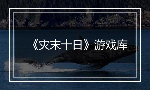 《灾末十日》游戏库
