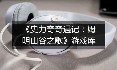 《史力奇奇遇记：姆明山谷之歌》游戏库