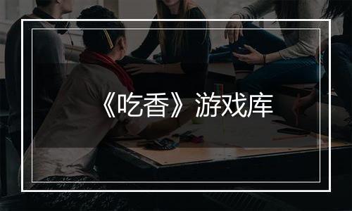 《吃香》游戏库