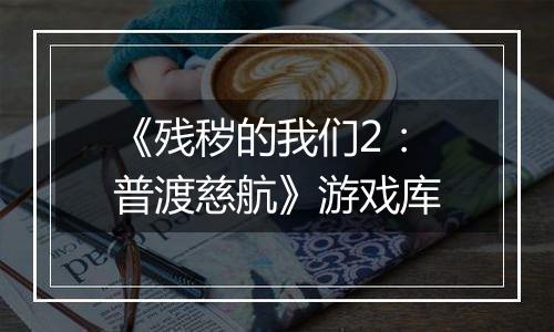《残秽的我们2：普渡慈航》游戏库
