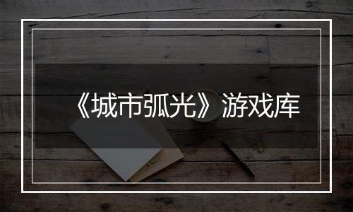 《城市弧光》游戏库