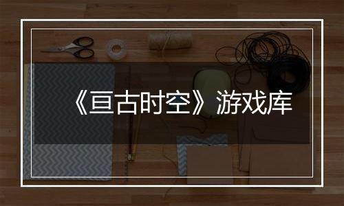 《亘古时空》游戏库