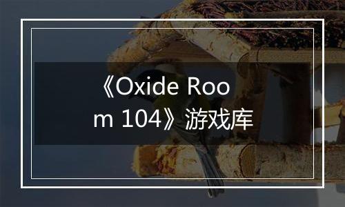 《Oxide Room 104》游戏库