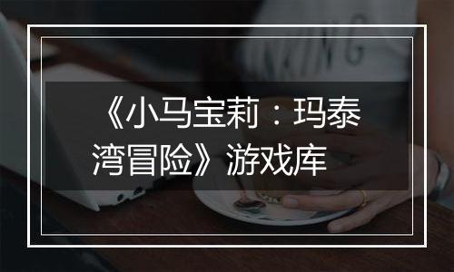 《小马宝莉：玛泰湾冒险》游戏库