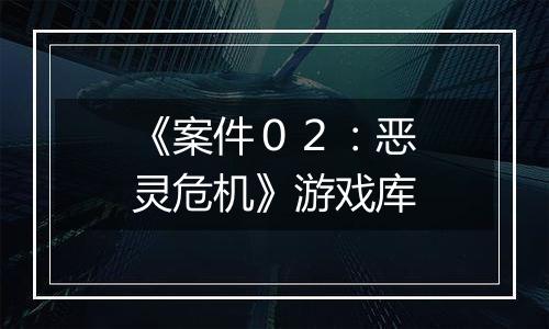 《案件０２：恶灵危机》游戏库