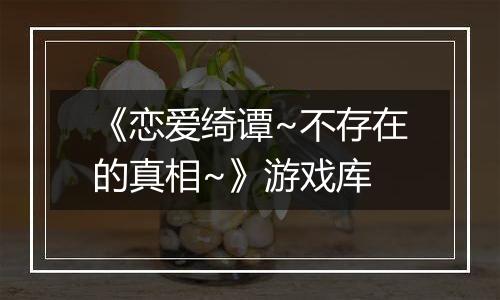 《恋爱绮谭~不存在的真相~》游戏库