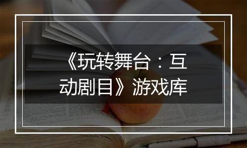 《玩转舞台：互动剧目》游戏库
