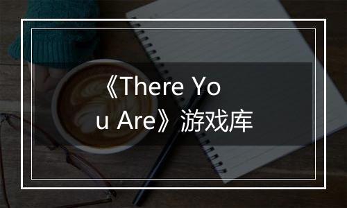 《There You Are》游戏库