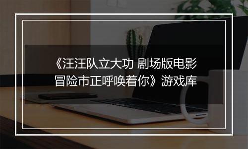 《汪汪队立大功 剧场版电影 冒险市正呼唤着你》游戏库