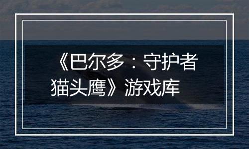 《巴尔多：守护者猫头鹰》游戏库