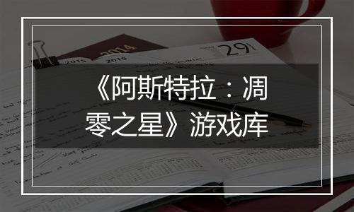 《阿斯特拉：凋零之星》游戏库
