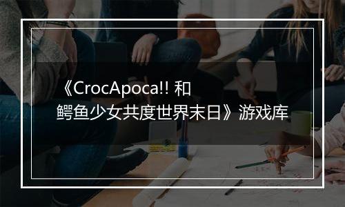 《CrocApoca!! 和鳄鱼少女共度世界末日》游戏库
