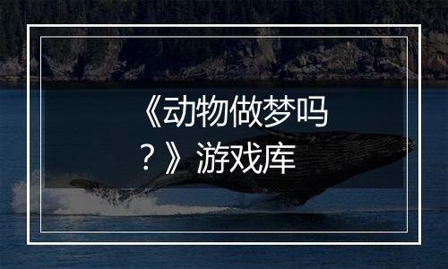 《动物做梦吗？》游戏库