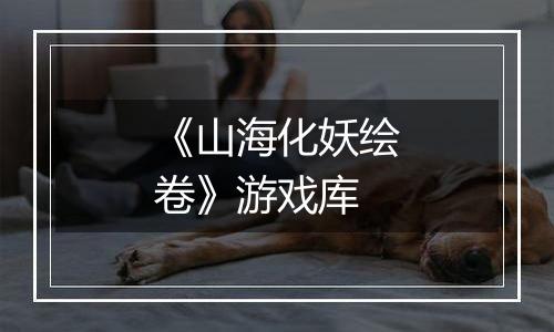 《山海化妖绘卷》游戏库