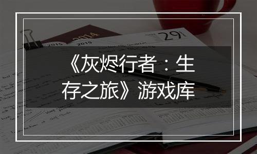 《灰烬行者：生存之旅》游戏库