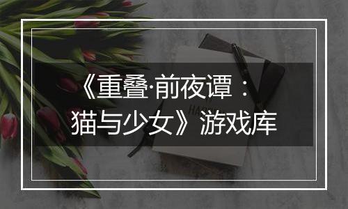《重叠·前夜谭：猫与少女》游戏库
