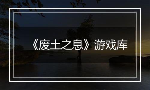 《废土之息》游戏库
