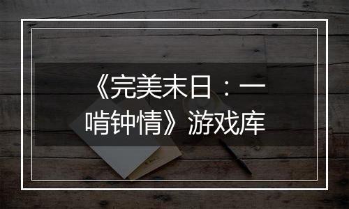 《完美末日：一啃钟情》游戏库