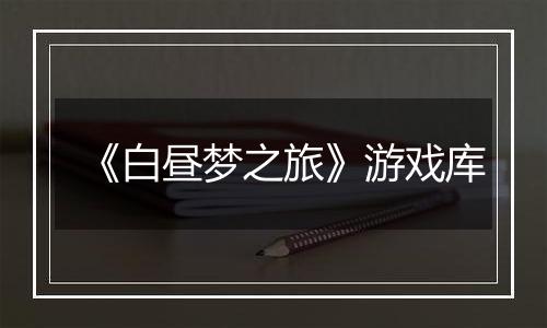 《白昼梦之旅》游戏库