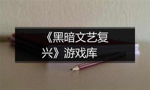 《黑暗文艺复兴》游戏库
