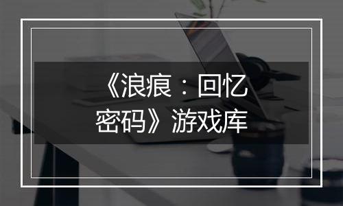 《浪痕:回忆密码》游戏库