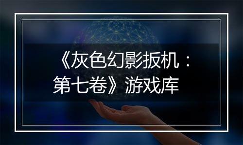 《灰色幻影扳机：第七卷》游戏库